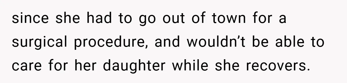 since she had to go out of town for a surgical procedure, and wouldn’t be able to care for her daughter while she recovers.
