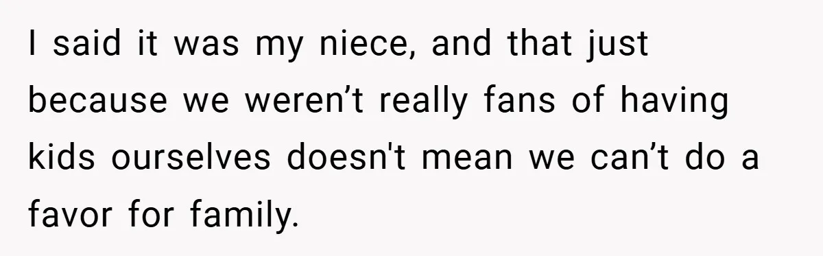 I said it was my niece, and that just because we weren’t really fans of having kids ourselves doesn't mean we can’t do a favor for family.