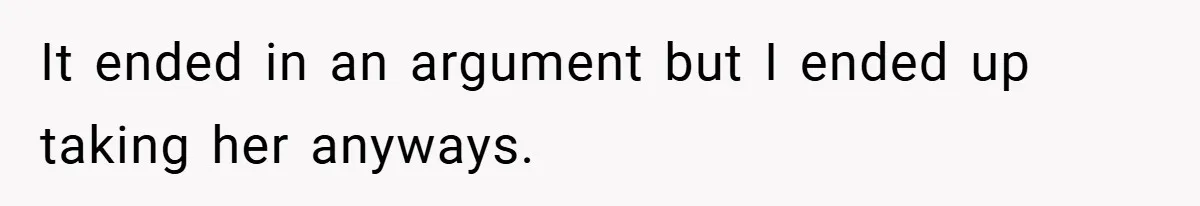 It ended in an argument but I ended up taking her anyways.