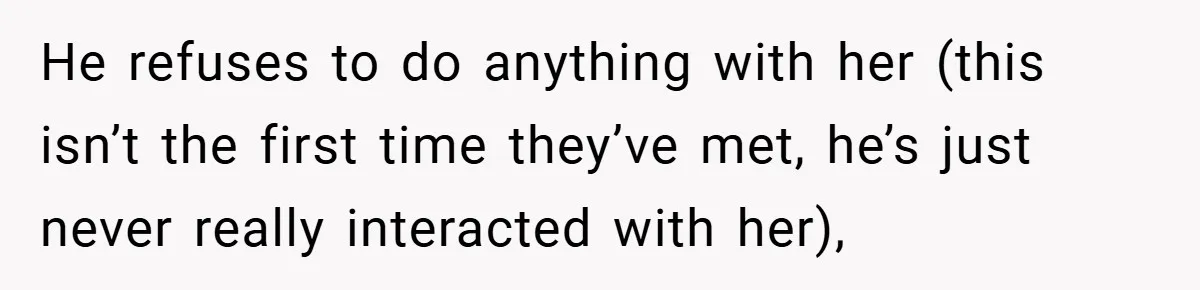 He refuses to do anything with her (this isn’t the first time they’ve met, he’s just never really interacted with her),