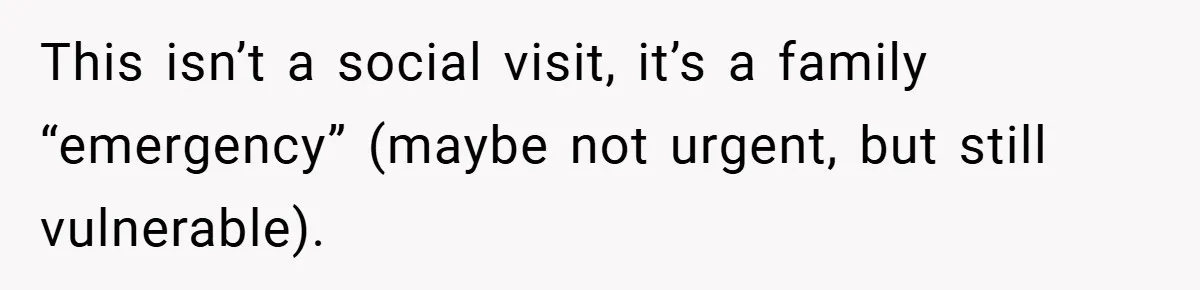 This isn’t a social visit, it’s a family “emergency” (maybe not urgent, but still vulnerable).