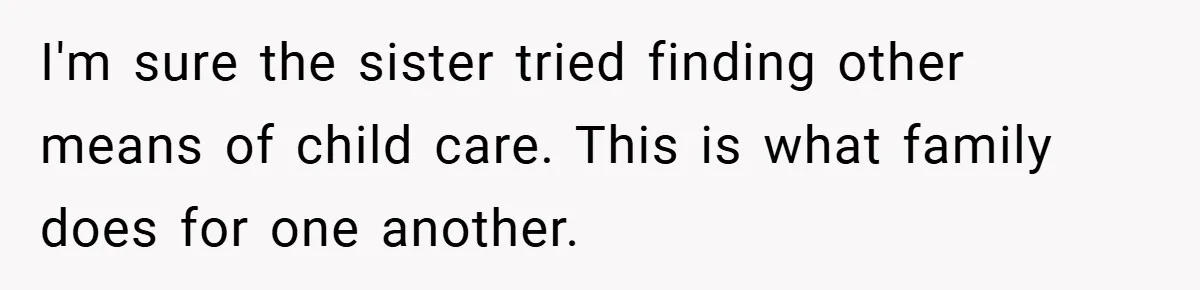 I'm sure the sister tried finding other means of child care. This is what family does for one another.