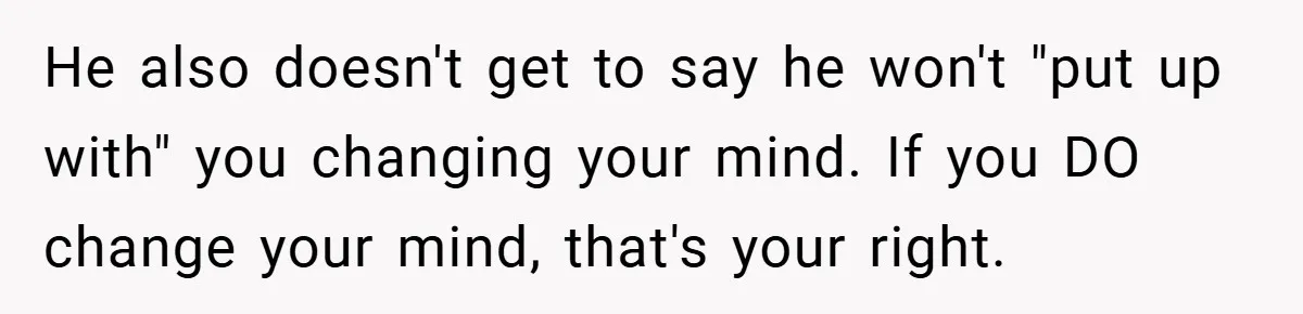 He also doesn't get to say he won't "put up with" you changing your mind. If you DO change your mind, that's your right.