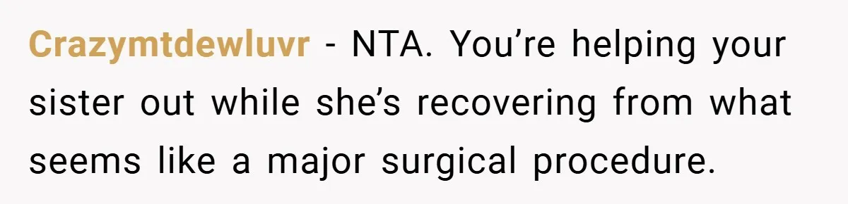 Crazymtdewluvr − NTA. You’re helping your sister out while she’s recovering from what seems like a major surgical procedure.