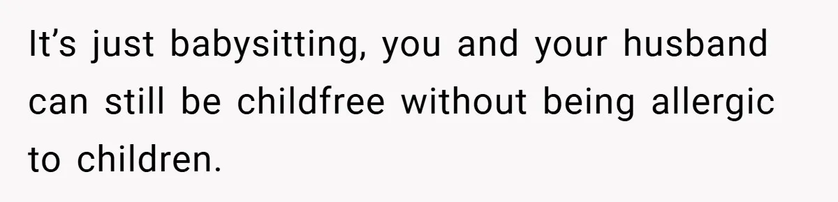 It’s just babysitting, you and your husband can still be childfree without being allergic to children.