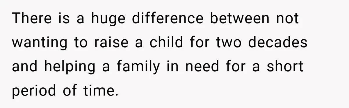 There is a huge difference between not wanting to raise a child for two decades and helping a family in need for a short period of time.