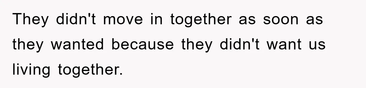 They didn't move in together as soon as they wanted because they didn't want us living together.