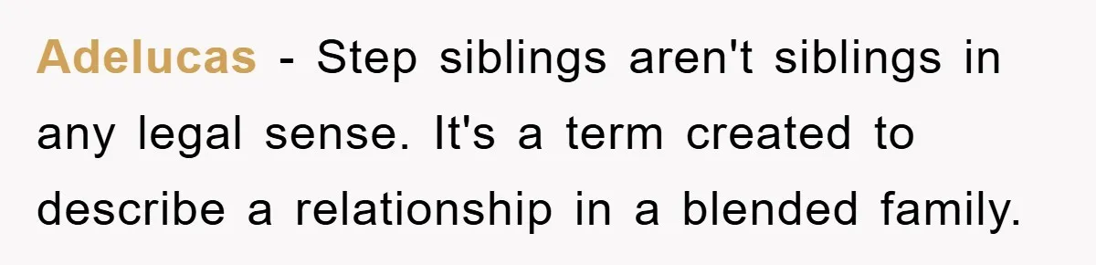 Adelucas − Step siblings aren't siblings in any legal sense. It's a term created to describe a relationship in a blended family.