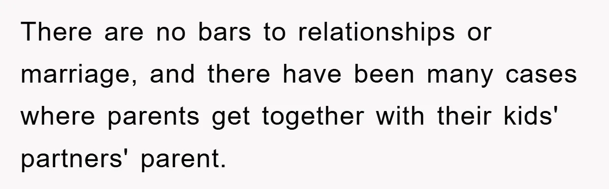 There are no bars to relationships or marriage, and there have been many cases where parents get together with their kids' partners' parent.