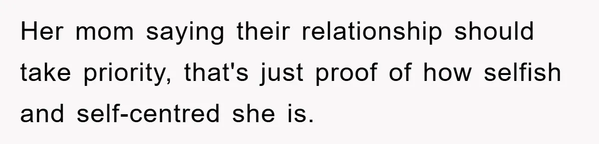 Her mom saying their relationship should take priority, that's just proof of how selfish and self-centred she is.