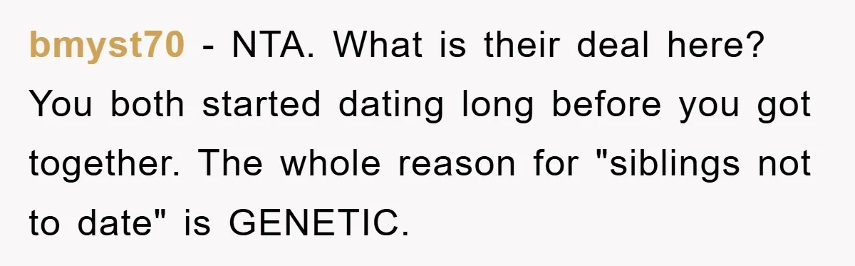 bmyst70 − NTA. What is their deal here? You both started dating long before you got together. The whole reason for "siblings not to date" is GENETIC.