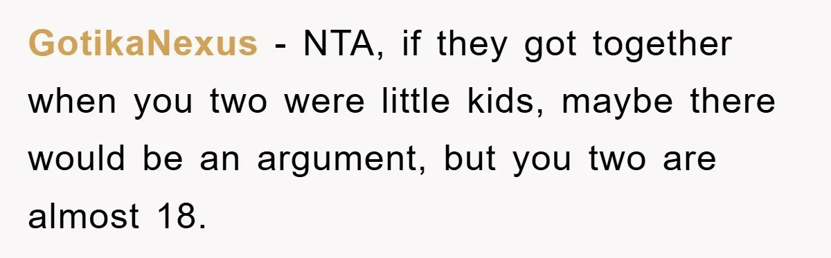 GotikaNexus − NTA, if they got together when you two were little kids, maybe there would be an argument, but you two are almost 18.