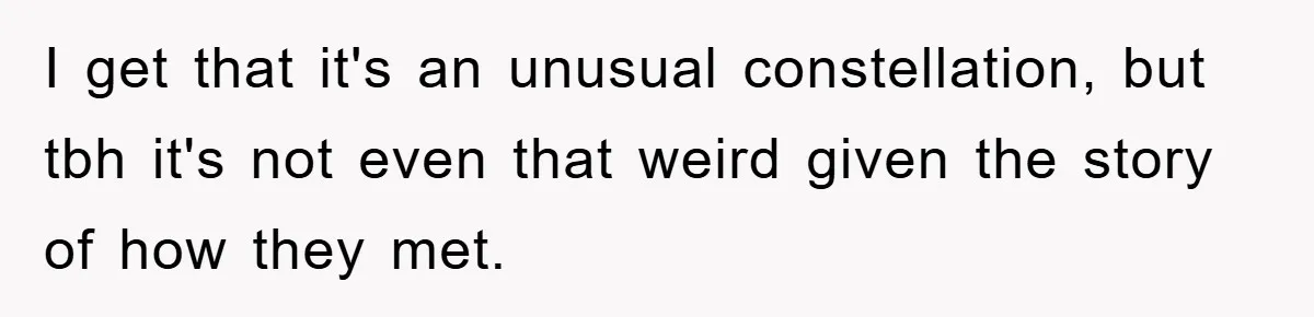 I get that it's an unusual constellation, but tbh it's not even that weird given the story of how they met.