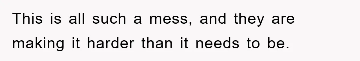 This is all such a mess, and they are making it harder than it needs to be.