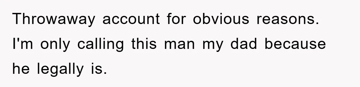 Throwaway account for obvious reasons. I'm only calling this man my dad because he legally is.