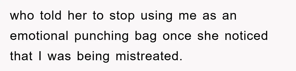 who told her to stop using me as an emotional punching bag once she noticed that I was being mistreated.