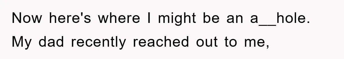 Now here's where I might be an a__hole. My dad recently reached out to me,