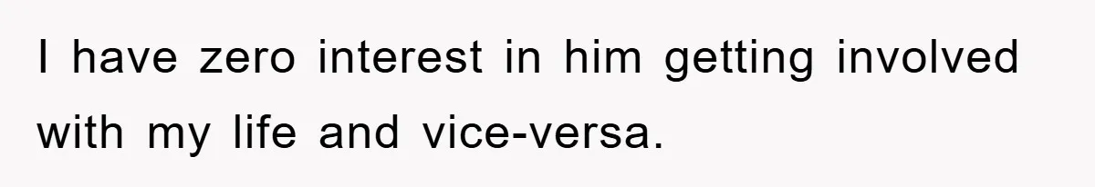 I have zero interest in him getting involved with my life and vice-versa.