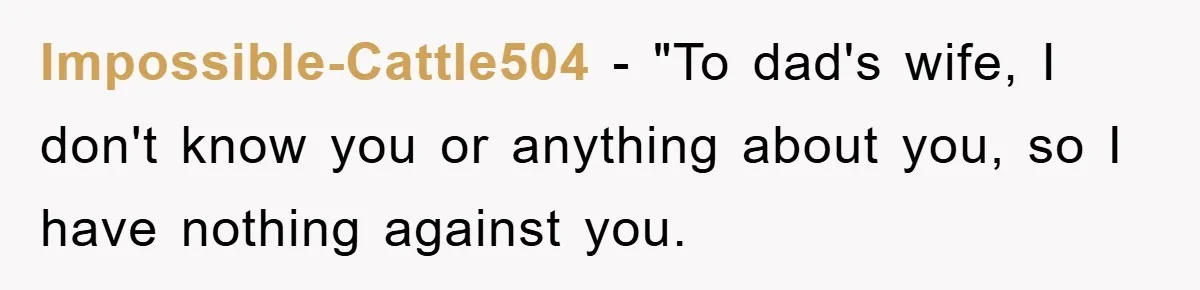 Impossible-Cattle504 − "To dad's wife, I don't know you or anything about you, so I have nothing against you.