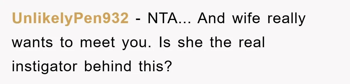 UnlikelyPen932 − NTA... And wife really wants to meet you. Is she the real instigator behind this?