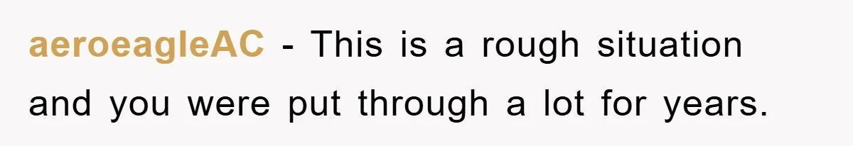 aeroeagleAC − This is a rough situation and you were put through a lot for years.
