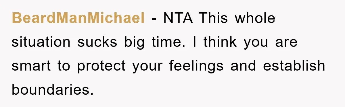 BeardManMichael − NTA This whole situation sucks big time. I think you are smart to protect your feelings and establish boundaries.