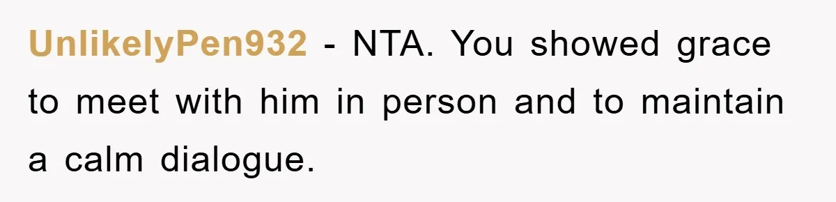 UnlikelyPen932 − NTA. You showed grace to meet with him in person and to maintain a calm dialogue.