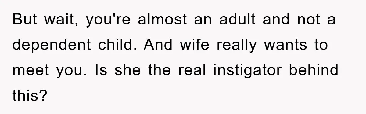But wait, you're almost an adult and not a dependent child. And wife really wants to meet you. Is she the real instigator behind this?