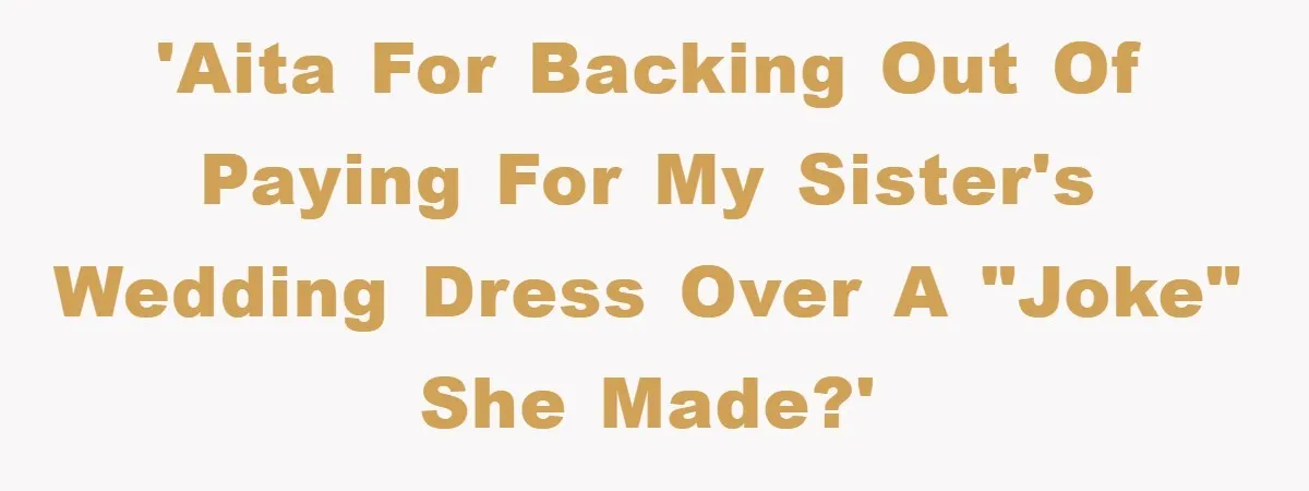 'AITA for backing out of paying for my sister's wedding dress over a "joke" she made?'