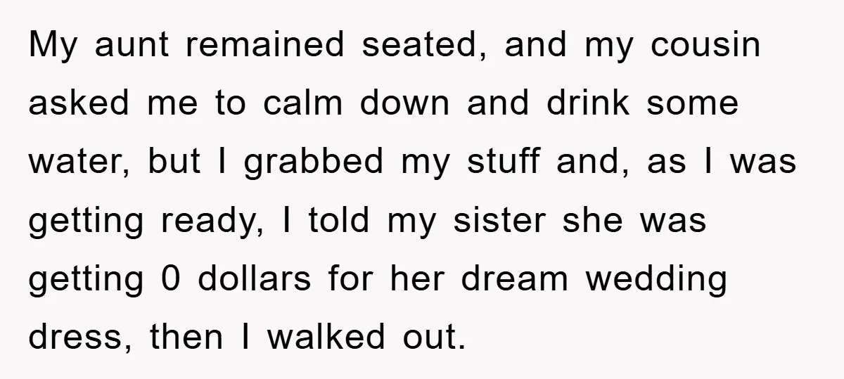 My aunt remained seated, and my cousin asked me to calm down and drink some water, but I grabbed my stuff and, as I was getting ready, I told my...