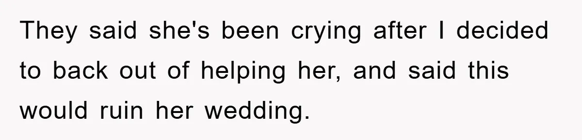 They said she's been crying after I decided to back out of helping her, and said this would ruin her wedding.