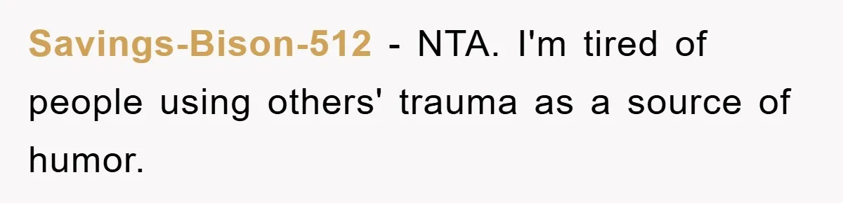 Savings-Bison-512 − NTA. I'm tired of people using others' trauma as a source of humor.