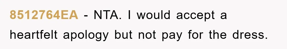 8512764EA − NTA. I would accept a heartfelt apology but not pay for the dress.