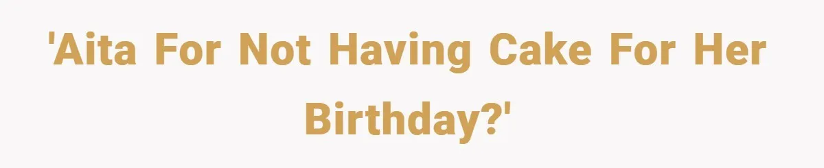 'AITA for not having cake for her birthday?'