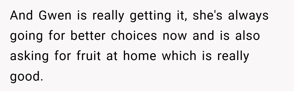And Gwen is really getting it, she's always going for better choices now and is also asking for fruit at home which is really good.