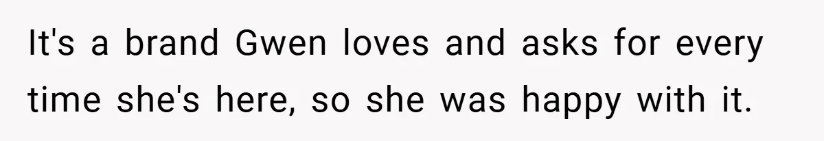 It's a brand Gwen loves and asks for every time she's here, so she was happy with it.