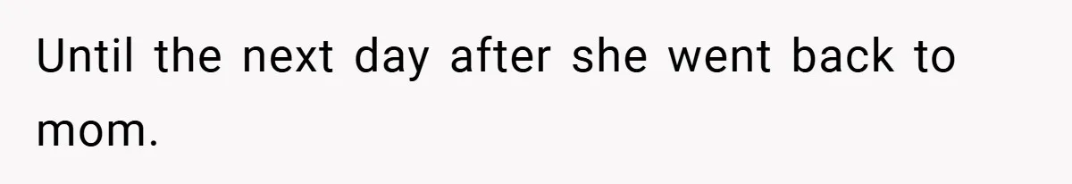 Until the next day after she went back to mom.