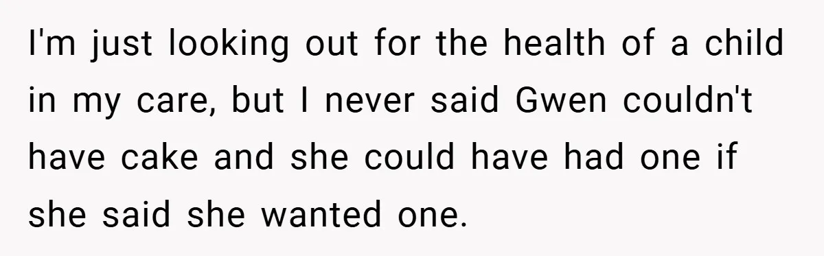 I'm just looking out for the health of a child in my care, but I never said Gwen couldn't have cake and she could have had one if she said...
