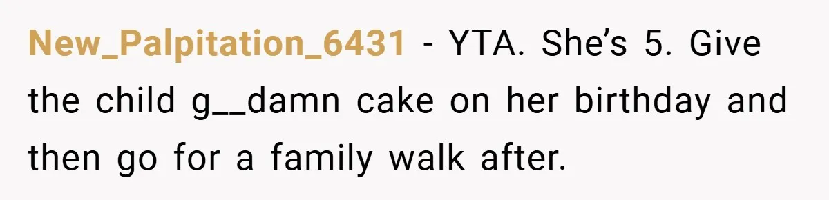 New_Palpitation_6431 − YTA. She’s 5. Give the child g__damn cake on her birthday and then go for a family walk after.