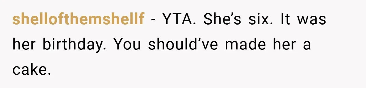 shellofthemshellf − YTA. She’s six. It was her birthday. You should’ve made her a cake.