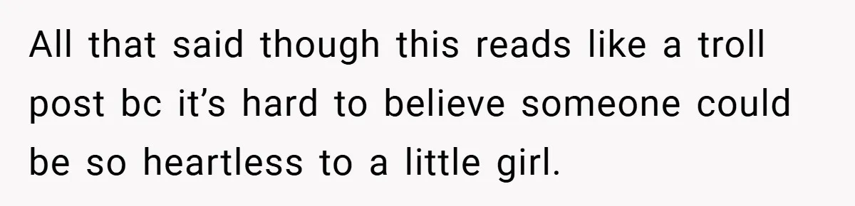 All that said though this reads like a troll post bc it’s hard to believe someone could be so heartless to a little girl.