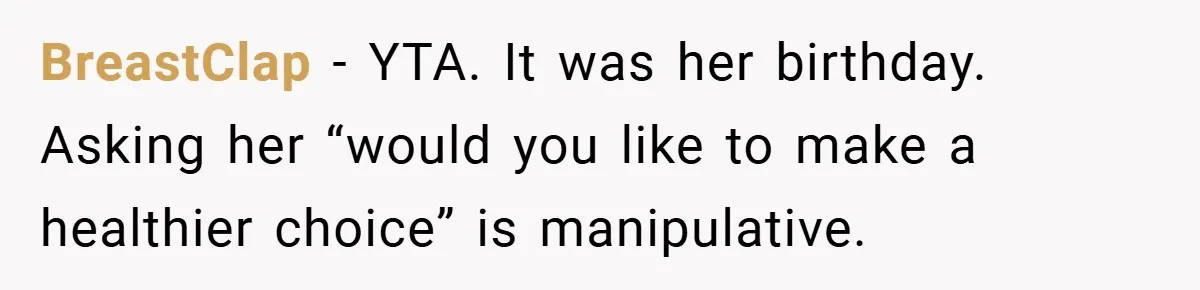 BreastClap − YTA. It was her birthday. Asking her “would you like to make a healthier choice” is manipulative.