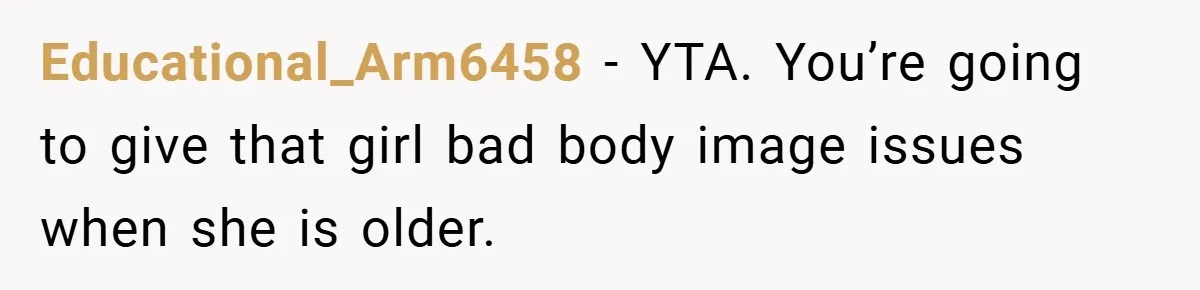 Educational_Arm6458 − YTA. You’re going to give that girl bad body image issues when she is older.