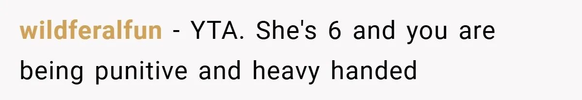 wildferalfun − YTA. She's 6 and you are being punitive and heavy handed