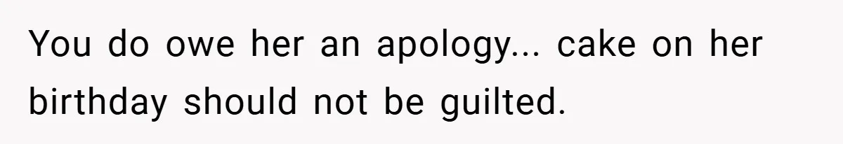 You do owe her an apology... cake on her birthday should not be guilted.