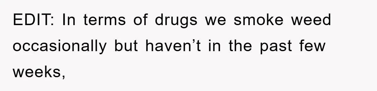 EDIT: In terms of drugs we smoke weed occasionally but haven’t in the past few weeks,
