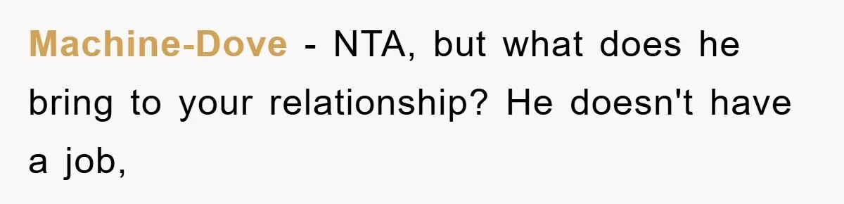 Machine-Dove − NTA, but what does he bring to your relationship? He doesn't have a job,