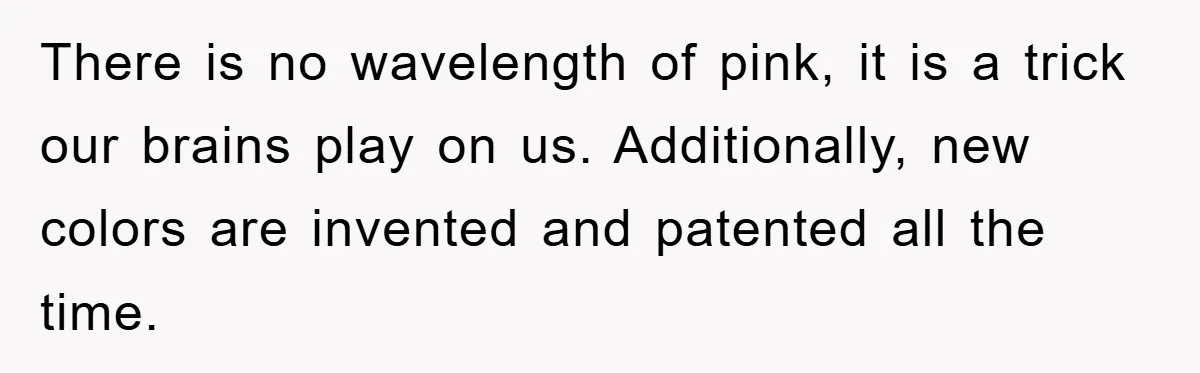 There is no wavelength of pink, it is a trick our brains play on us. Additionally, new colors are invented and patented all the time.