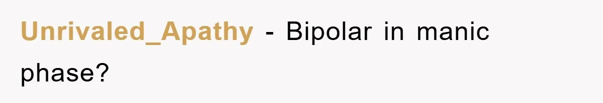Unrivaled_Apathy − Bipolar in manic phase?