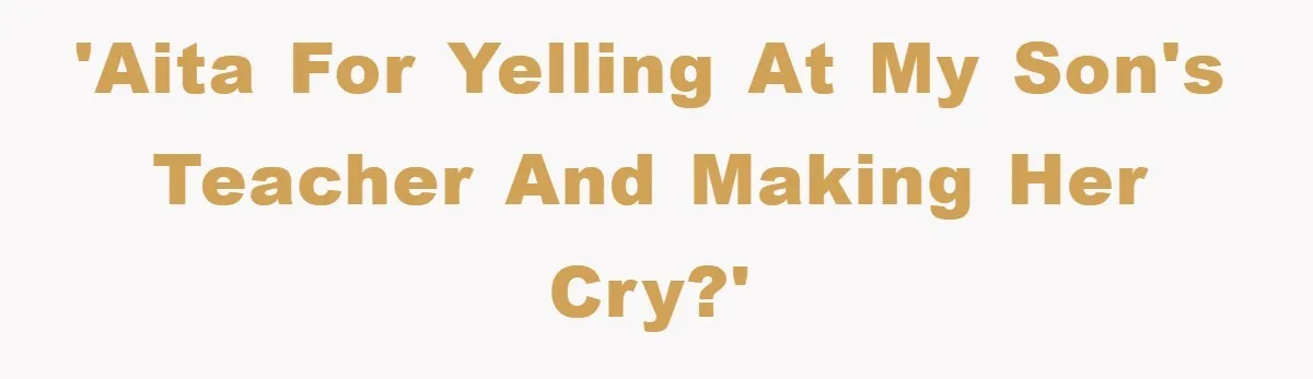 'AITA for yelling at my son's teacher and making her cry?'
